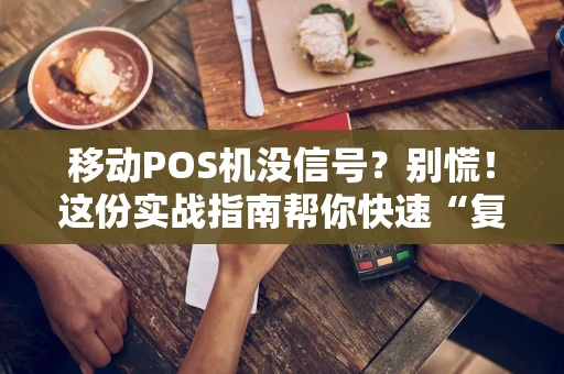 移动POS机没信号?别慌!这份实战指南帮你快速“复活”收款 移动POS机没信号?别慌!这份实战指南帮你快速“复活”收款