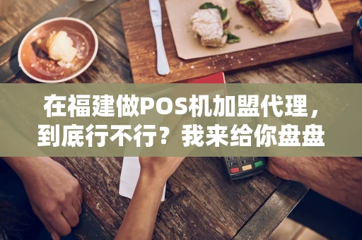 在福建做POS机加盟代理,到底行不行?我来给你盘盘道 在福建做POS机加盟代理,到底行不行?我来给你盘盘道