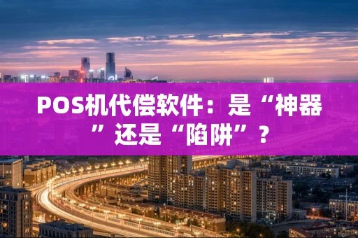 POS机代偿软件:是“神器”还是“陷阱”? POS机代偿软件:是“神器”还是“陷阱”?
