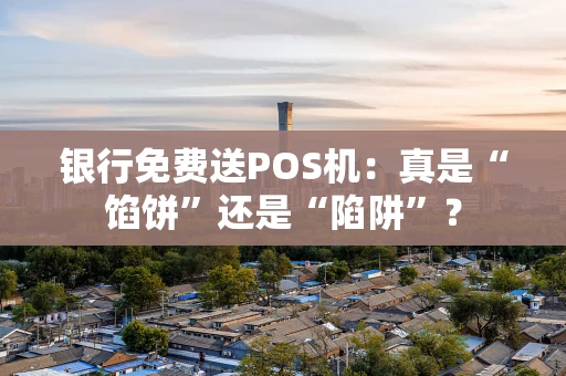 银行免费送POS机:真是“馅饼”还是“陷阱”? 银行免费送POS机:真是“馅饼”还是“陷阱”?