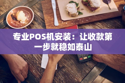 专业POS机安装:让收款第一步就稳如泰山 专业POS机安装:让收款第一步就稳如泰山