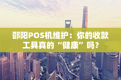 邵阳POS机维护:你的收款工具真的“健康”吗? 邵阳POS机维护:你的收款工具真的“健康”吗?
