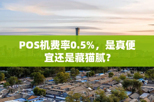 POS机费率0.5%，是真便宜还是藏猫腻？