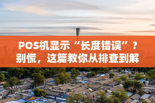 POS机显示“长度错误”？别慌，这篇教你从排查到解决