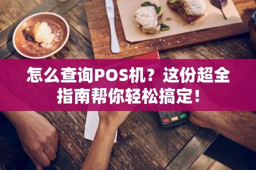 怎么查询POS机?这份超全指南帮你轻松搞定! 怎么查询POS机?这份超全指南帮你轻松搞定!