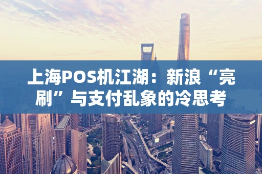 上海POS机江湖:新浪“亮刷”与支付乱象的冷思考 上海POS机江湖:新浪“亮刷”与支付乱象的冷思考