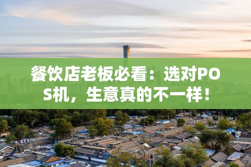 餐饮店老板必看:选对POS机,生意真的不一样! 餐饮店老板必看:选对POS机,生意真的不一样!