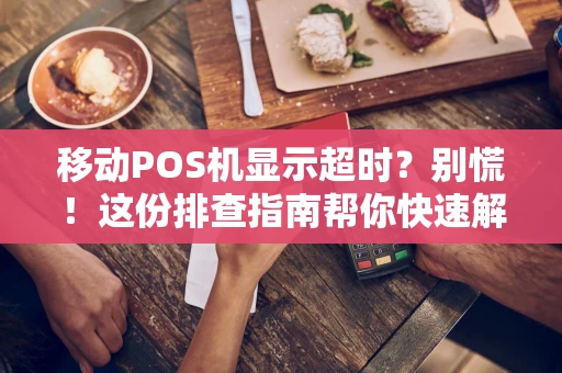 移动POS机显示超时?别慌!这份排查指南帮你快速解决 移动POS机显示超时?别慌!这份排查指南帮你快速解决