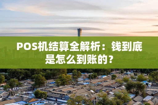 POS机结算全解析:钱到底是怎么到账的? POS机结算全解析:钱到底是怎么到账的?