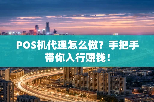 POS机代理怎么做?手把手带你入行赚钱! POS机代理怎么做?手把手带你入行赚钱!
