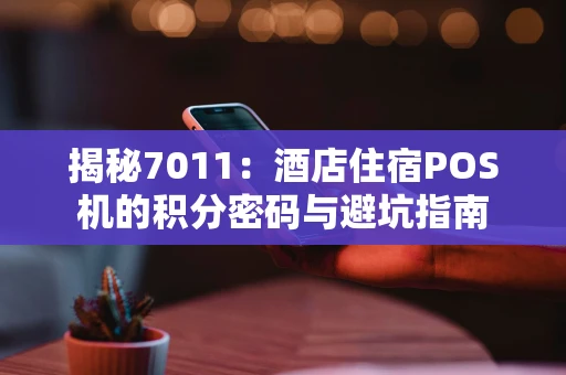 揭秘7011:酒店住宿POS机的积分密码与避坑指南 揭秘7011:酒店住宿POS机的积分密码与避坑指南