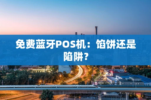 免费蓝牙POS机:馅饼还是陷阱? 免费蓝牙POS机:馅饼还是陷阱?