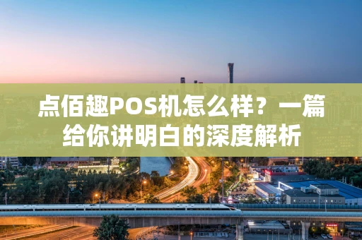 点佰趣POS机怎么样?一篇给你讲明白的深度解析 点佰趣POS机怎么样?一篇给你讲明白的深度解析