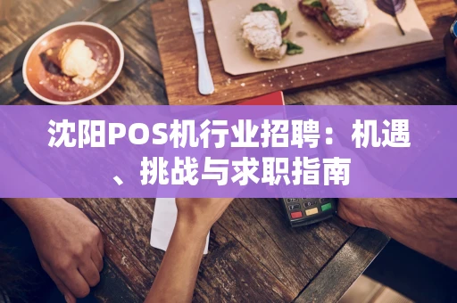 沈阳POS机行业招聘:机遇、挑战与求职指南 沈阳POS机行业招聘:机遇、挑战与求职指南
