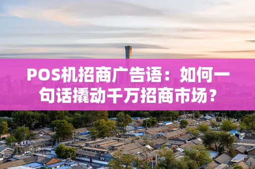 POS机招商广告语:如何一句话撬动千万招商市场? POS机招商广告语:如何一句话撬动千万招商市场?