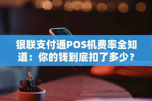 银联支付通POS机费率全知道:你的钱到底扣了多少? 银联支付通POS机费率全知道:你的钱到底扣了多少?