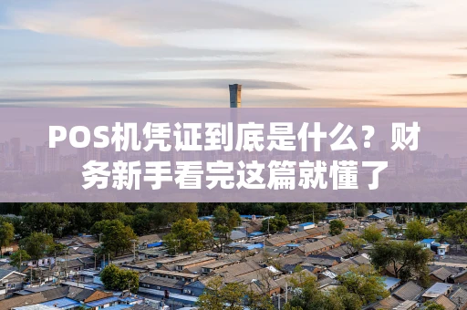 POS机凭证到底是什么?财务新手看完这篇就懂了 POS机凭证到底是什么?财务新手看完这篇就懂了