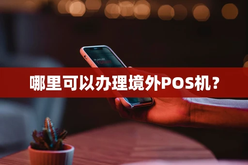 哪里可以办理境外POS机? 哪里可以办理境外POS机?