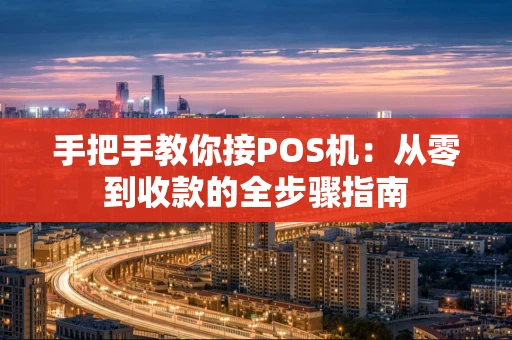 手把手教你接POS机:从零到收款的全步骤指南 手把手教你接POS机:从零到收款的全步骤指南