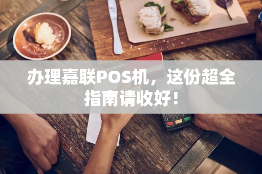 办理嘉联POS机,这份超全指南请收好! 办理嘉联POS机,这份超全指南请收好!