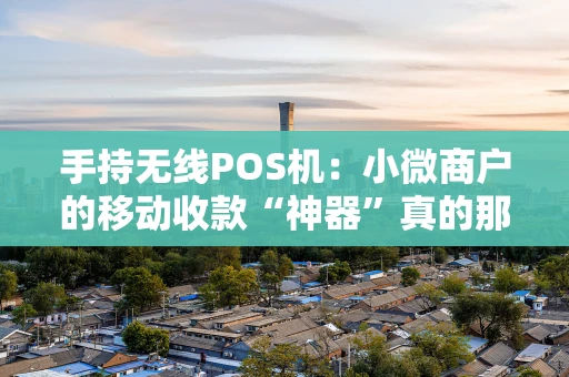 手持无线POS机:小微商户的移动收款“神器”真的那么香吗? 手持无线POS机:小微商户的移动收款“神器”真的那么香吗?
