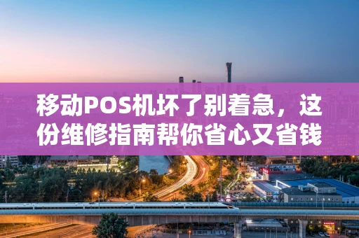 移动POS机坏了别着急，这份维修指南帮你省心又省钱
