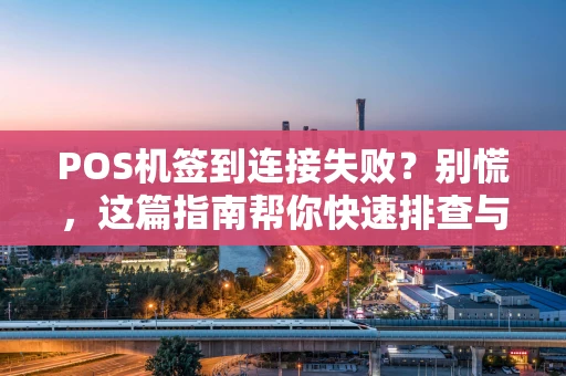 POS机签到连接失败?别慌,这篇指南帮你快速排查与解决 POS机签到连接失败?别慌,这篇指南帮你快速排查与解决