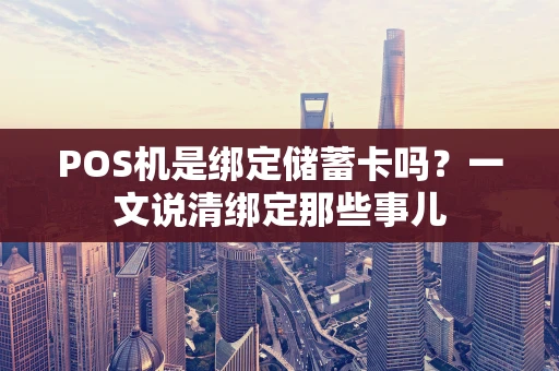 POS机是绑定储蓄卡吗？一文说清绑定那些事儿