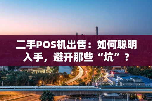 二手POS机出售：如何聪明入手，避开那些“坑”？