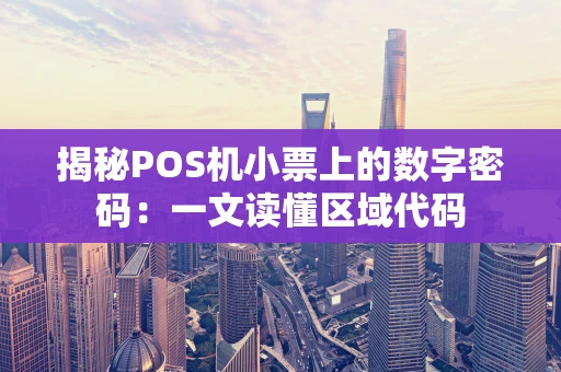 揭秘POS机小票上的数字密码:一文读懂区域代码 揭秘POS机小票上的数字密码:一文读懂区域代码