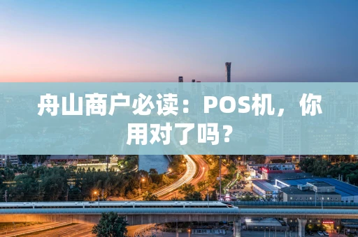 舟山商户必读:POS机,你用对了吗? 舟山商户必读:POS机,你用对了吗?