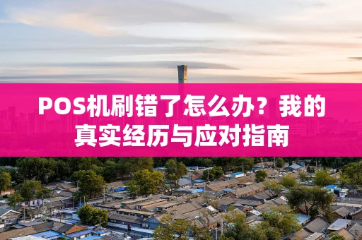 POS机刷错了怎么办?我的真实经历与应对指南 POS机刷错了怎么办?我的真实经历与应对指南