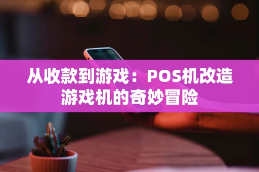 从收款到游戏：POS机改造游戏机的奇妙冒险