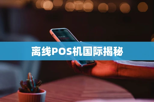 离线POS机国际揭秘 离线POS机国际揭秘