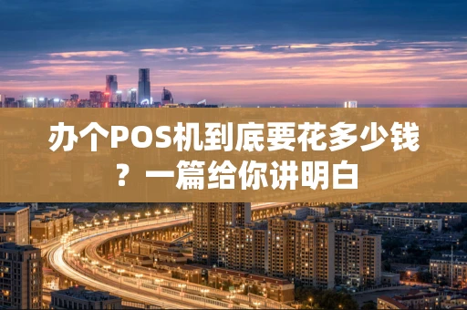 办个POS机到底要花多少钱?一篇给你讲明白 办个POS机到底要花多少钱?一篇给你讲明白