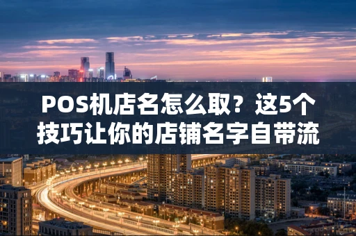 POS机店名怎么取?这5个技巧让你的店铺名字自带流量! POS机店名怎么取?这5个技巧让你的店铺名字自带流量!