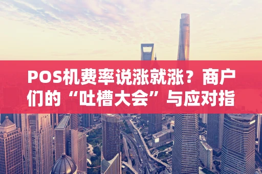 POS机费率说涨就涨?商户们的“吐槽大会”与应对指南 POS机费率说涨就涨?商户们的“吐槽大会”与应对指南