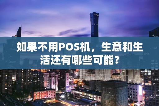 如果不用POS机,生意和生活还有哪些可能? 如果不用POS机,生意和生活还有哪些可能?