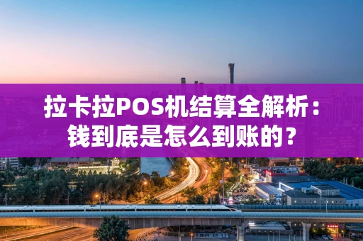 拉卡拉POS机结算全解析：钱到底是怎么到账的？