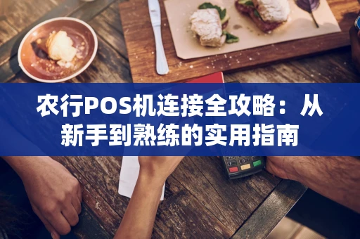 农行POS机连接全攻略:从新手到熟练的实用指南 农行POS机连接全攻略:从新手到熟练的实用指南