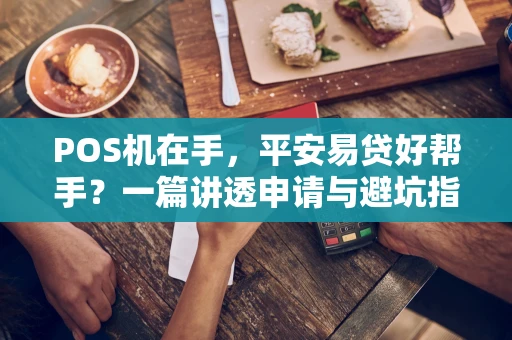 POS机在手,平安易贷好帮手?一篇讲透申请与避坑指南 POS机在手,平安易贷好帮手?一篇讲透申请与避坑指南