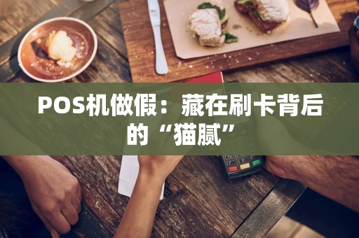 POS机做假：藏在刷卡背后的“猫腻”