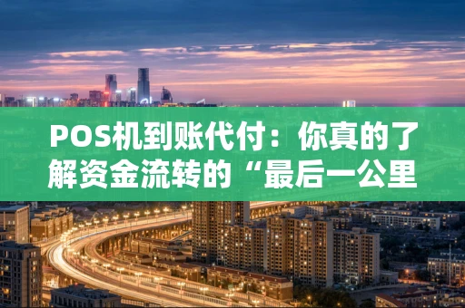 POS机到账代付:你真的了解资金流转的“最后一公里”吗? POS机到账代付:你真的了解资金流转的“最后一公里”吗?