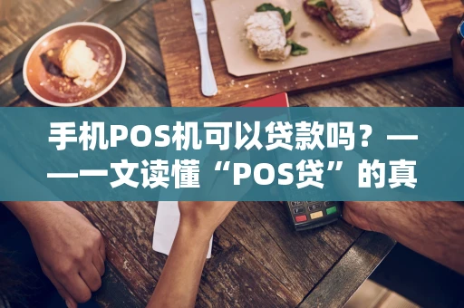 手机POS机可以贷款吗?——一文读懂“POS贷”的真相与门道 手机POS机可以贷款吗?——一文读懂“POS贷”的真相与门道