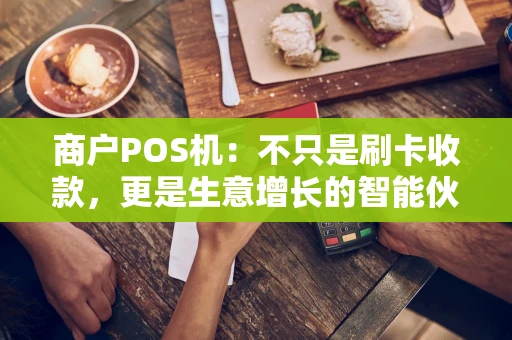 商户POS机:不只是刷卡收款,更是生意增长的智能伙伴 商户POS机:不只是刷卡收款,更是生意增长的智能伙伴