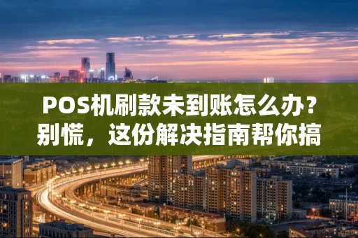 POS机刷款未到账怎么办？别慌，这份解决指南帮你搞定！