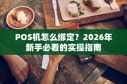 POS机怎么绑定？2026年新手必看的实操指南