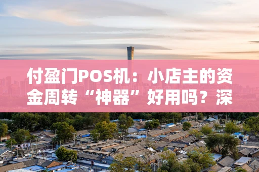 付盈门POS机:小店主的资金周转“神器”好用吗?深度体验分享 付盈门POS机:小店主的资金周转“神器”好用吗?深度体验分享