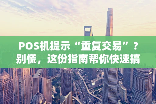 POS机提示“重复交易”?别慌,这份指南帮你快速搞懂与解决! POS机提示“重复交易”?别慌,这份指南帮你快速搞懂与解决!