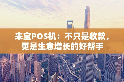 来宝POS机：不只是收款，更是生意增长的好帮手
